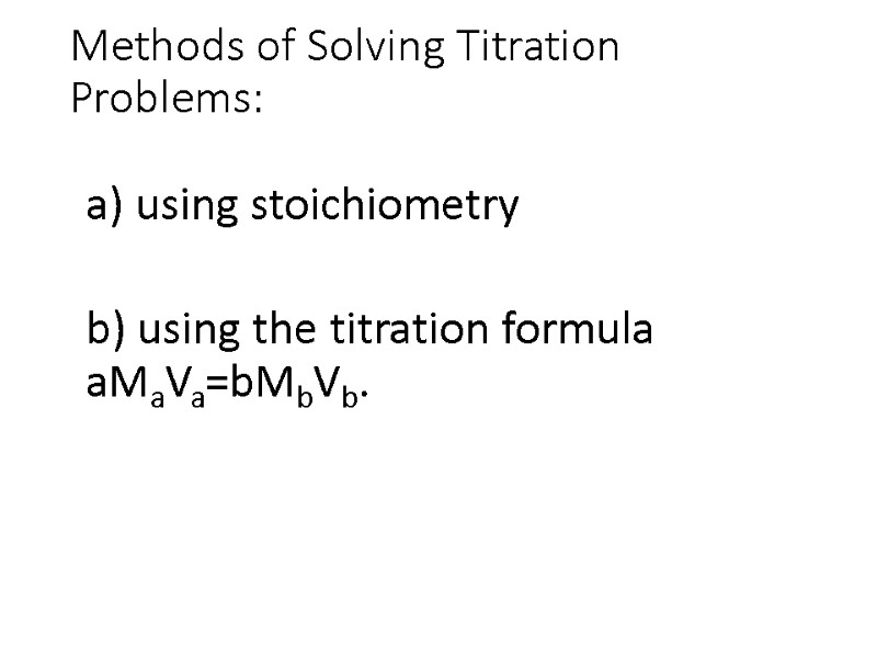 Methods of Solving Titration Problems:   a) using stoichiometry   b) using